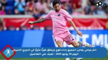 إنتر ميامي يفاجئ الجميع بأداء قوي ويحقق فوزًا مثيرًا في الدوري الأمريكي اليوم 30 يوليو 2025 – تعرف على التفاصيل